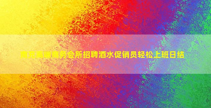 南充高端商务会所招聘酒水促销员轻松上班日结